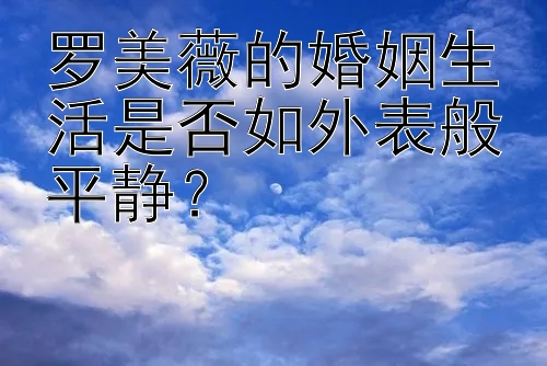 罗美薇的婚姻生活是否如外表般平静？